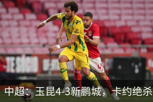 中超：玉昆4-3新鹏城，卡约绝杀，布尼亚明韦斯利传射
